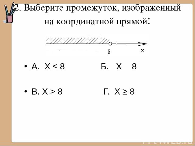 2. Выберите промежуток, изображенный на координатной прямой: А. Х ≤ 8 Б. Х ˂ 8 В. Х > 8 Г. Х ≥ 8