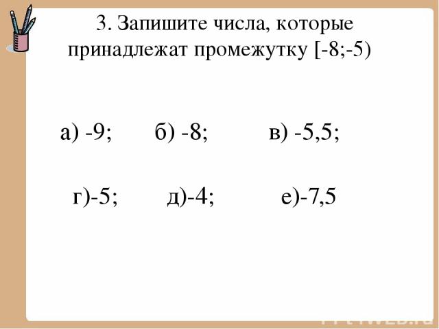 3. Запишите числа, которые принадлежат промежутку [-8;-5) а) -9; б) -8; в) -5,5; г)-5; д)-4; е)-7,5