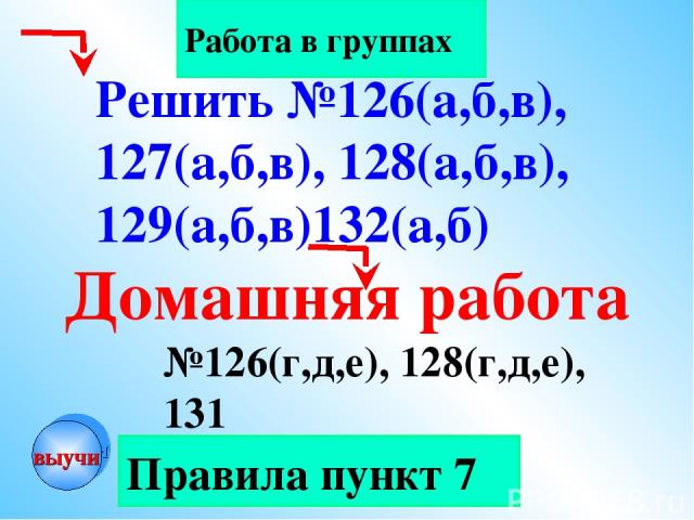 Правила пункт 7 Работа в группах Домашняя работа №126(г,д,е), 128(г,д,е), 131 Решить №126(а,б,в), 127(а,б,в), 128(а,б,в), 129(а,б,в)132(а,б) выучи