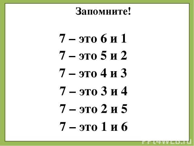 Запомните! 7 – это 5 и 2 7 – это 3 и 4 7 – это 2 и 5 7 – это 1 и 6 7 – это 4 и 3 7 – это 6 и 1
