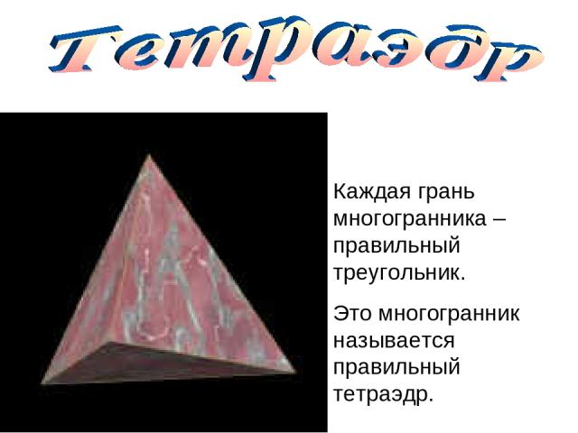 Каждая грань многогранника – правильный треугольник. Это многогранник называется правильный тетраэдр.