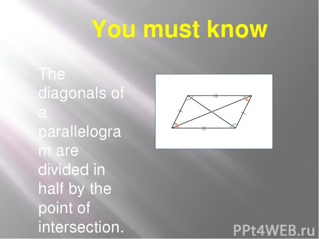 You must know The diagonals of a parallelogram are divided in half by the point of intersection.