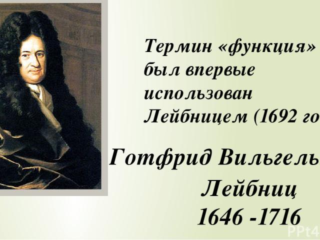 Термин «функция» был впервые использован Лейбницем (1692 год). Готфрид Вильгельм Лейбниц 1646 -1716
