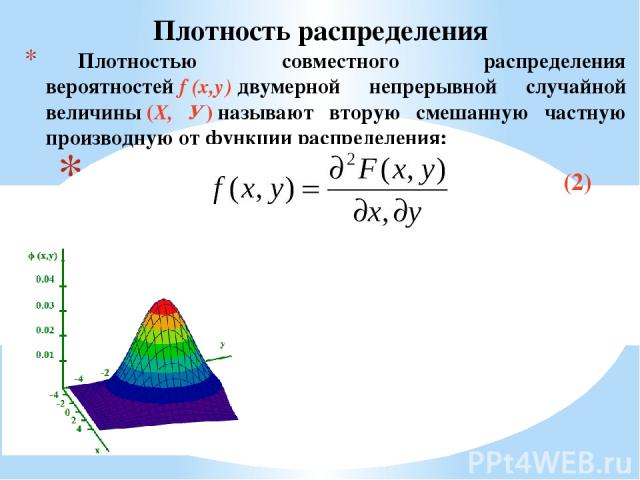 Плотностью совместного распределения вероятностей f (x,у) двумерной непрерывной случайной величины (X, У) называют вторую смешанную частную производную от функции распределения: (2) Плотность распределения