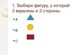 1. Выбери фигуру, у которой 3 вершины и 3 стороны. A B C