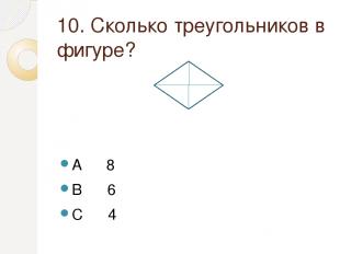 10. Сколько треугольников в фигуре? A 8 B 6 C 4