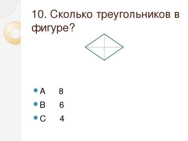10. Сколько треугольников в фигуре? A 8 B 6 C 4