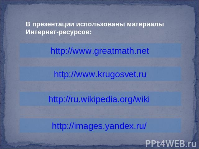 В презентации использованы материалы Интернет-ресурсов: http://www.greatmath.net http://www.krugosvet.ru http://ru.wikipedia.org/wiki http://images.yandex.ru/