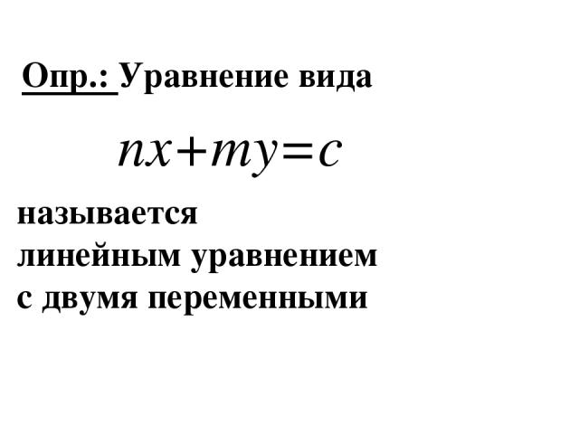 Опр.: Уравнение вида называется линейным уравнением с двумя переменными