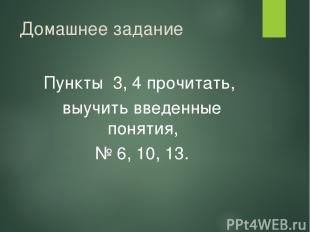 Домашнее задание Пункты 3, 4 прочитать, выучить введенные понятия, № 6, 10, 13.