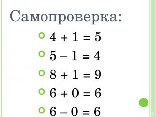 Самопроверка: 4 + 1 = 5 5 – 1 = 4 8 + 1 = 9 6 + 0 = 6 6 – 0 = 6