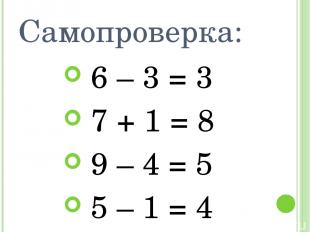 Самопроверка: 6 – 3 = 3 7 + 1 = 8 9 – 4 = 5 5 – 1 = 4