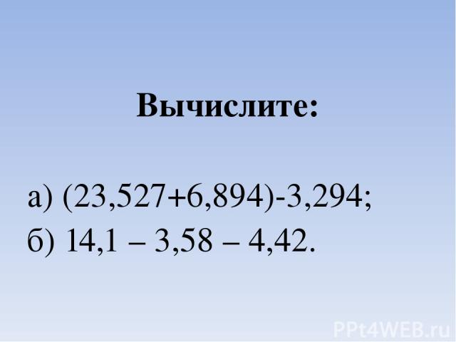Вычислите: а) (23,527+6,894)-3,294; б) 14,1 – 3,58 – 4,42.