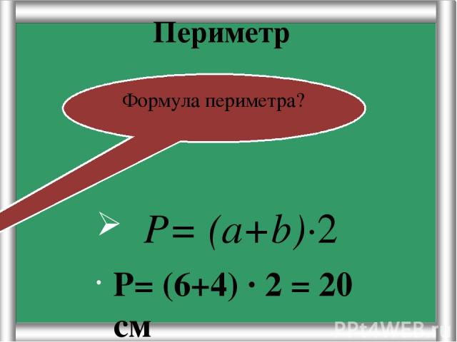 Периметр Р= (6+4) · 2 = 20 см Формула периметра? Р= (а+b)·2