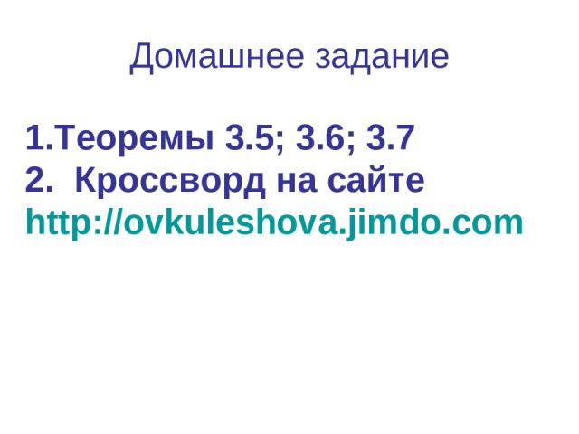 Домашнее задание Теоремы 3.5; 3.6; 3.7 Кроссворд на сайте http://ovkuleshova.jimdo.com