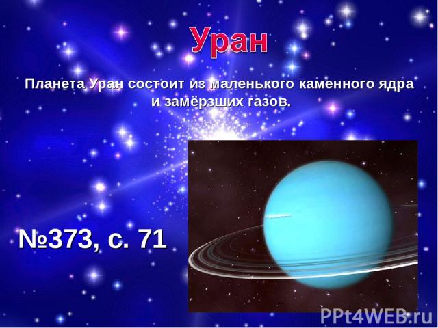 Планета Уран состоит из маленького каменного ядра и замёрзших газов. №373, с. 71
