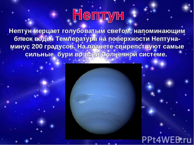 Нептун мерцает голубоватым светом, напоминающим блеск воды. Температура на поверхности Нептуна-минус 200 градусов. На планете свирепствуют самые сильные бури во всей Солнечной системе.