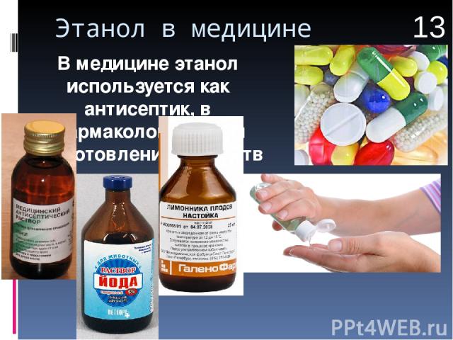 Этанол в медицине В медицине этанол используется как антисептик, в фармакологии - для приготовления лекарств 13