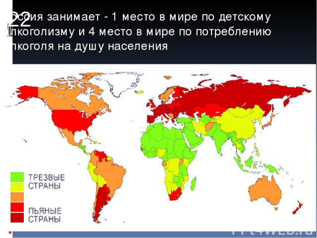 Россия занимает - 1 место в мире по детскому алкоголизму и 4 место в мире по потреблению алкоголя на душу населения 22