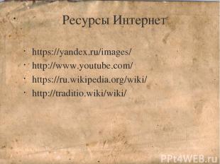 Ресурсы Интернет https://yandex.ru/images/ http://www.youtube.com/ https://ru.wi