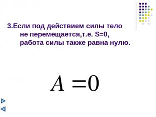 3.Если под действием силы тело не перемещается,т.е. S=0, работа силы также равна