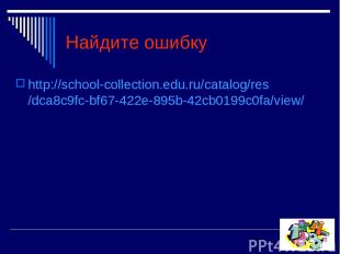 Найдите ошибку http://school-collection.edu.ru/catalog/res/dca8c9fc-bf67-422e-89