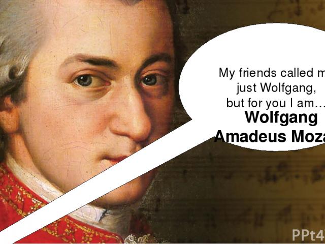 My friends called me just Wolfgang, but for you I am… Wolfgang Amadeus Mozart!