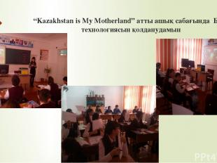 “Kazakhstan is My Motherland” атты ашық сабағында БжС технологиясын қолданудамын