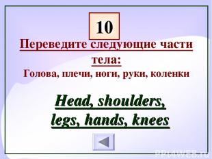 Переведите следующие части тела: Голова, плечи, ноги, руки, коленки Head, should