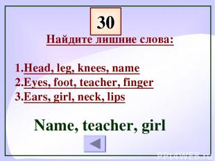 30 Найдите лишние слова: Head, leg, knees, name Eyes, foot, teacher, finger Ears