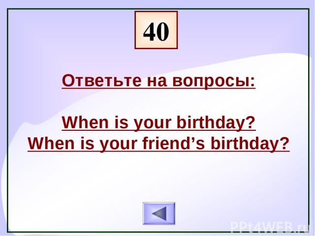 40 Ответьте на вопросы: When is your birthday? When is your friend’s birthday?