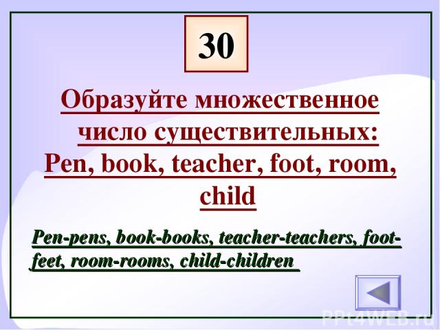 30 Образуйте множественное число существительных: Pen, book, teacher, foot, room, child Pen-pens, book-books, teacher-teachers, foot-feet, room-rooms, child-children