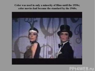 Color was used in only a minority of films until the 1950s; color movies had bec