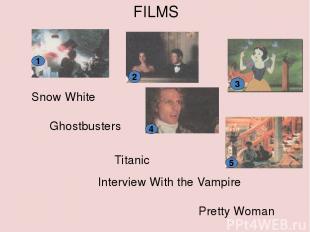 FILMS 1 4 2 3 5 Pretty Woman Titanic Snow White Ghostbusters Interview With the