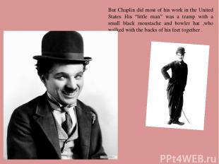 But Chaplin did most of his work in the United States His “little man” was a tra