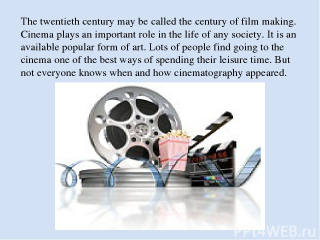 The twentieth century may be called the century of film making. Cinema plays an important role in the life of any society. It is an available popular form of art. Lots of people find going to the cinema one of the best ways of spending their leisure…
