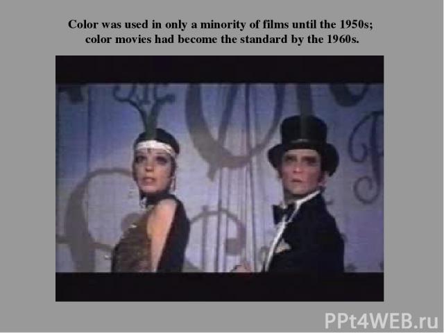 Color was used in only a minority of films until the 1950s; color movies had become the standard by the 1960s.