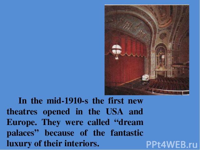 In the mid-1910-s the first new theatres opened in the USA and Europe. They were called “dream palaces” because of the fantastic luxury of their interiors.