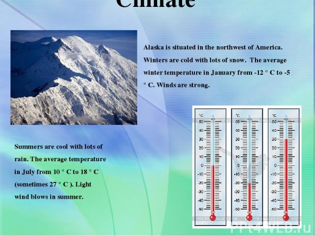 Climate Summers are cool with lots of rain. The average temperature in July from 10 ° C to 18 ° C (sometimes 27 ° C ). Light wind blows in summer. Alaska is situated in the northwest of America. Winters are cold with lots of snow. The average winter…
