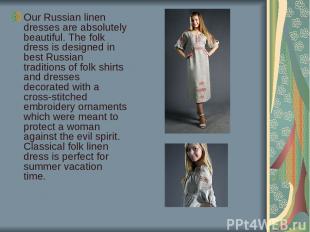 Our Russian linen dresses are absolutely beautiful. The folk dress is designed i