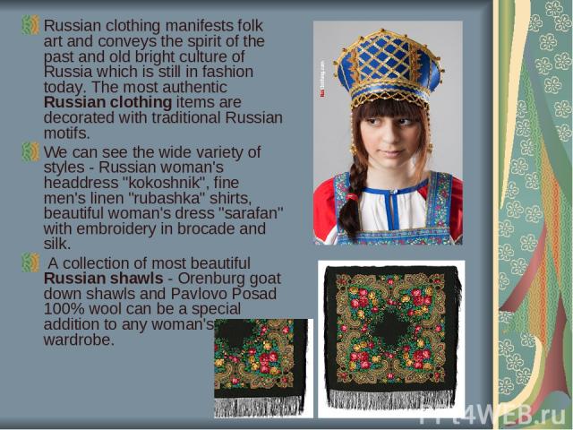 Russian clothing manifests folk art and conveys the spirit of the past and old bright culture of Russia which is still in fashion today. The most authentic Russian clothing items are decorated with traditional Russian motifs. We can see the wide var…