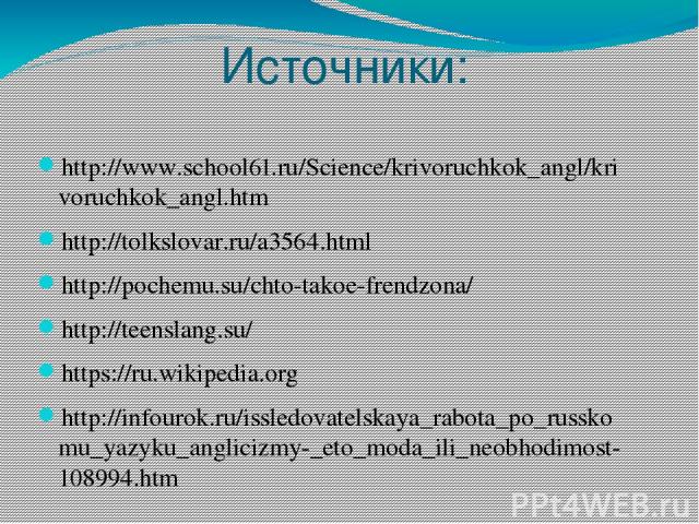 Источники: http://www.school61.ru/Science/krivoruchkok_angl/krivoruchkok_angl.htm http://tolkslovar.ru/a3564.html http://pochemu.su/chto-takoe-frendzona/ http://teenslang.su/ https://ru.wikipedia.org http://infourok.ru/issledovatelskaya_rabota_po_ru…