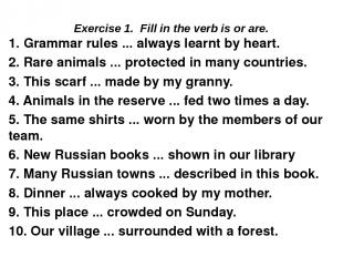 Exercise 1. Fill in the verb is or are. 1. Grammar rules ... always learnt by he