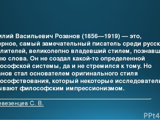 Василий Васильевич Розанов (1856—1919) — это, наверное, самый замечательный писатель среди русских мыслителей, великолепно владевший стилем, познавший магию слова. Он не создал какой-то определенной философской системы, да и не стремился к тому. Но …