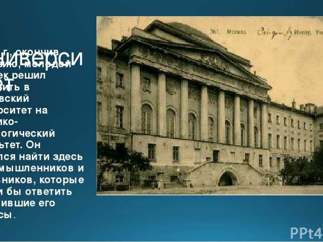 В университет В 1878 г., окончив гимназию, молодой человек решил поступить в Московский университет на историко-филологический факультет. Он надеялся найти здесь единомышленников и наставников, которые смогли бы ответить на мучившие его вопросы.