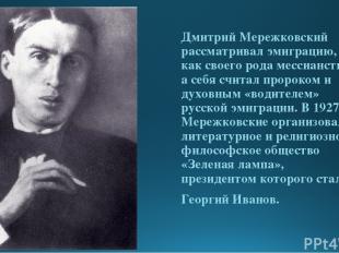 Дмитрий Мережковский рассматривал эмиграцию, как своего рода мессианство, а себя
