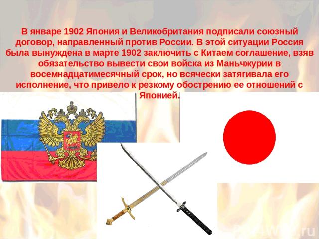 В январе 1902 Япония и Великобритания подписали союзный договор, направленный против России. В этой ситуации Россия была вынуждена в марте 1902 заключить с Китаем соглашение, взяв обязательство вывести свои войска из Маньчжурии в восемнадцатимесячны…