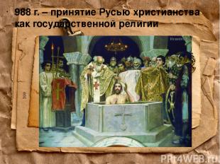 988 г. – принятие Русью христианства как государственной религии