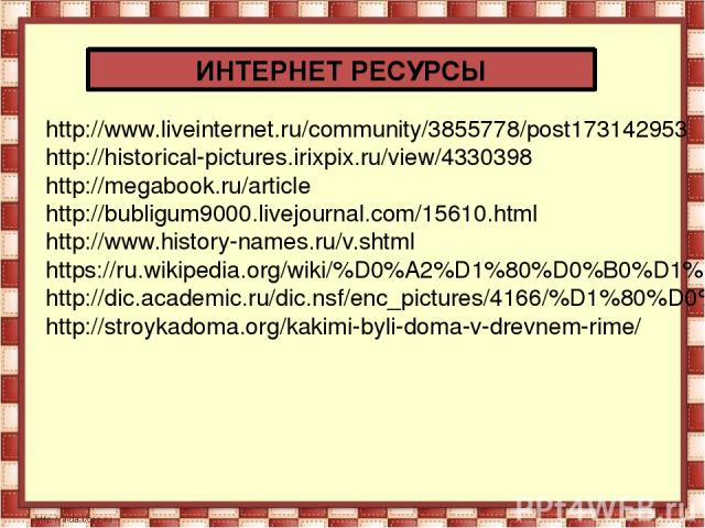 ИНТЕРНЕТ РЕСУРСЫ http://www.liveinternet.ru/community/3855778/post173142953 http://historical-pictures.irixpix.ru/view/4330398 http://megabook.ru/article http://bubligum9000.livejournal.com/15610.html http://www.history-names.ru/v.shtml https://ru.w…