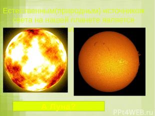 Естественным(природным) источником света на нашей планете является Солнце А Луна